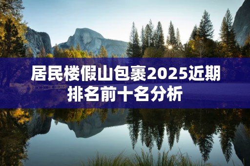 居民楼假山包裹2025近期排名前十名分析