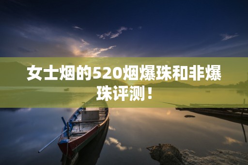 女士烟的520烟爆珠和非爆珠评测！