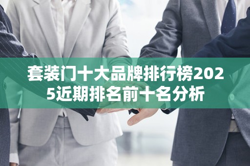 套装门十大品牌排行榜2025近期排名前十名分析