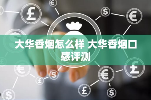 大华香烟怎么样 大华香烟口感评测