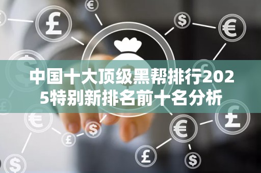 中国十大顶级黑帮排行2025特别新排名前十名分析