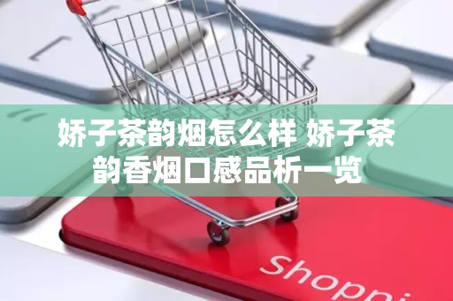 娇子茶韵烟怎么样 娇子茶韵香烟口感品析一览