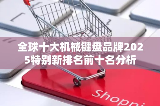全球十大机械键盘品牌2025特别新排名前十名分析