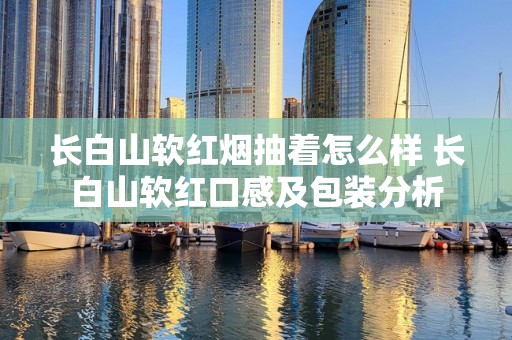 长白山软红烟抽着怎么样 长白山软红口感及包装分析