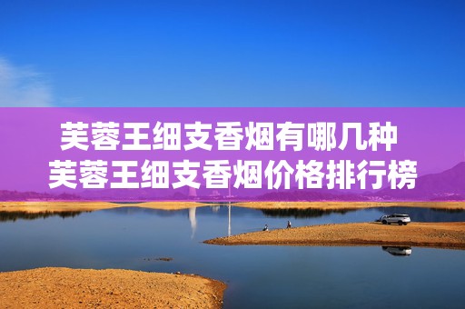 芙蓉王细支香烟有哪几种 芙蓉王细支香烟价格排行榜