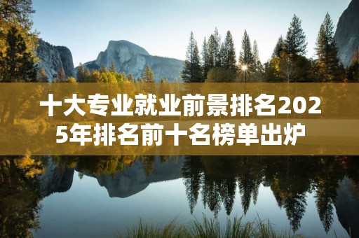 十大专业就业前景排名2025年排名前十名榜单出炉
