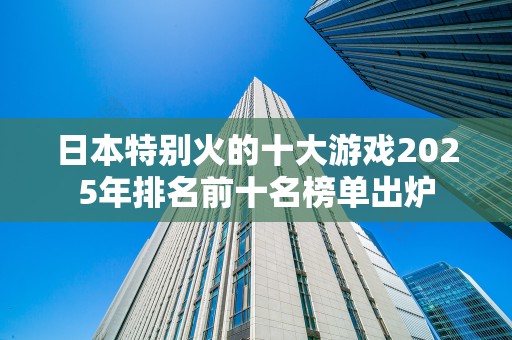 日本特别火的十大游戏2025年排名前十名榜单出炉