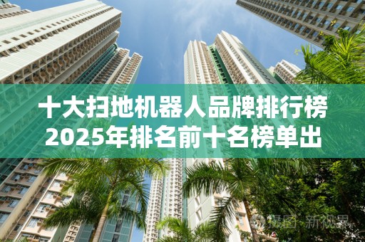 十大扫地机器人品牌排行榜2025年排名前十名榜单出炉