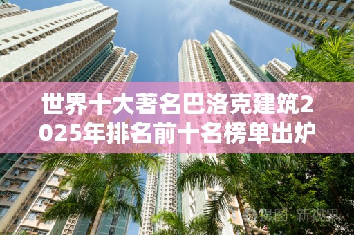 世界十大著名巴洛克建筑2025年排名前十名榜单出炉