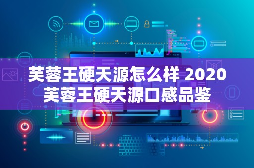 芙蓉王硬天源怎么样 2020芙蓉王硬天源口感品鉴