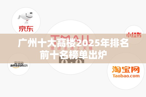 广州十大高楼2025年排名前十名榜单出炉