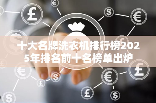 十大名牌洗衣机排行榜2025年排名前十名榜单出炉