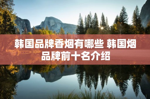 韩国品牌香烟有哪些 韩国烟品牌前十名介绍