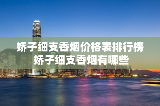 娇子细支香烟价格表排行榜 娇子细支香烟有哪些