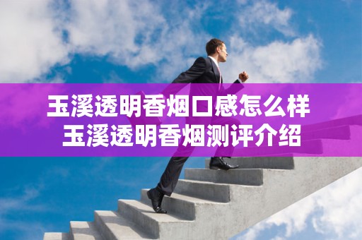 玉溪透明香烟口感怎么样 玉溪透明香烟测评介绍