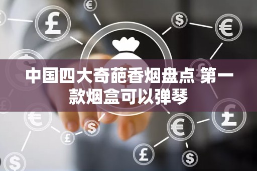 中国四大奇葩香烟盘点 第一款烟盒可以弹琴