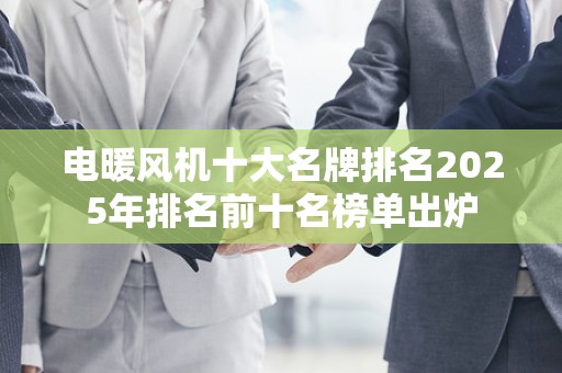 电暖风机十大名牌排名2025年排名前十名榜单出炉
