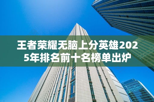 王者荣耀无脑上分英雄2025年排名前十名榜单出炉