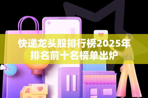 快递龙头股排行榜2025年排名前十名榜单出炉