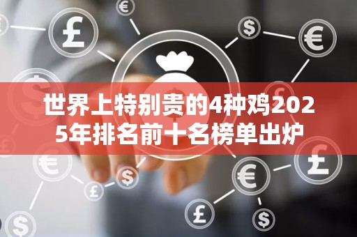 世界上特别贵的4种鸡2025年排名前十名榜单出炉
