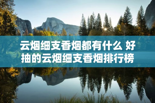 云烟细支香烟都有什么 好抽的云烟细支香烟排行榜