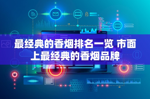 最经典的香烟排名一览 市面上最经典的香烟品牌