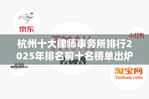 杭州十大律师事务所排行2025年排名前十名榜单出炉
