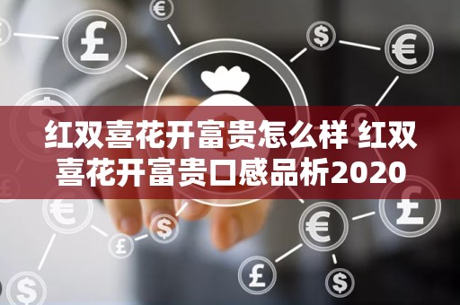 红双喜花开富贵怎么样 红双喜花开富贵口感品析2020