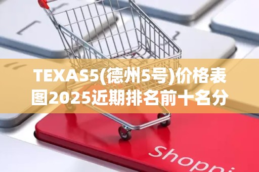 TEXAS5(德州5号)价格表图2025近期排名前十名分析