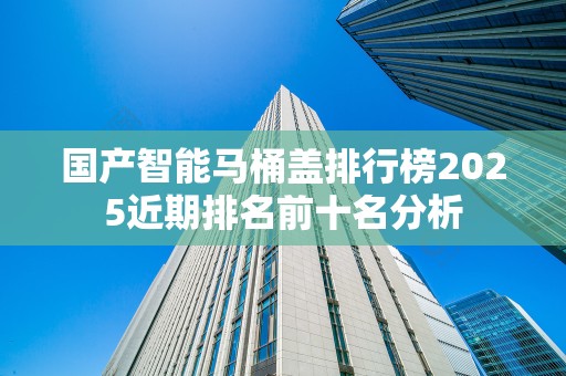 国产智能马桶盖排行榜2025近期排名前十名分析