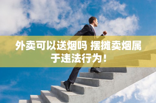 外卖可以送烟吗 摆摊卖烟属于违法行为！