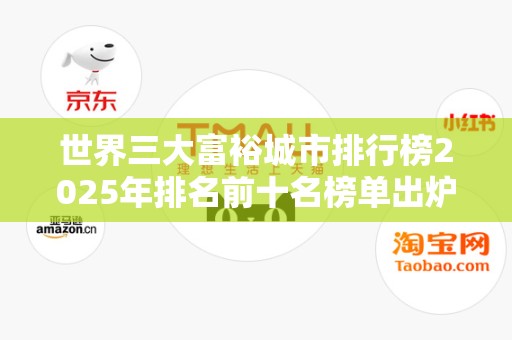 世界三大富裕城市排行榜2025年排名前十名榜单出炉