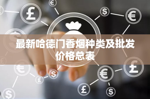 最新哈德门香烟种类及批发价格总表
