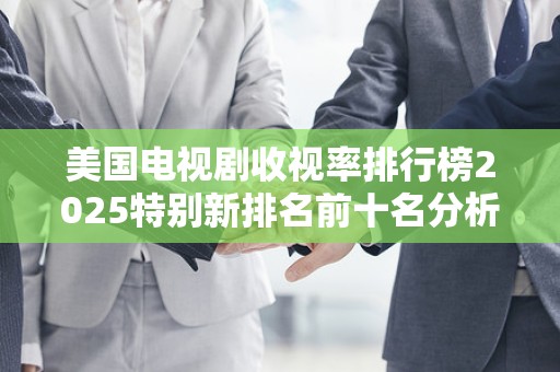 美国电视剧收视率排行榜2025特别新排名前十名分析
