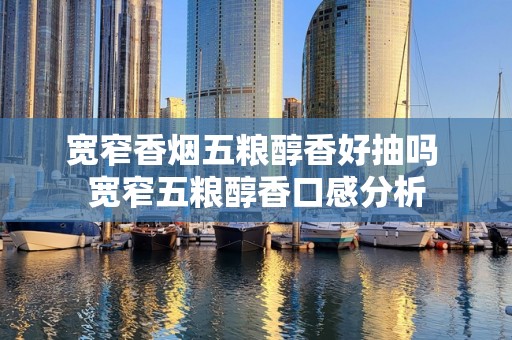 宽窄香烟五粮醇香好抽吗 宽窄五粮醇香口感分析