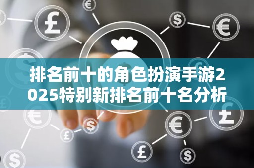排名前十的角色扮演手游2025特别新排名前十名分析