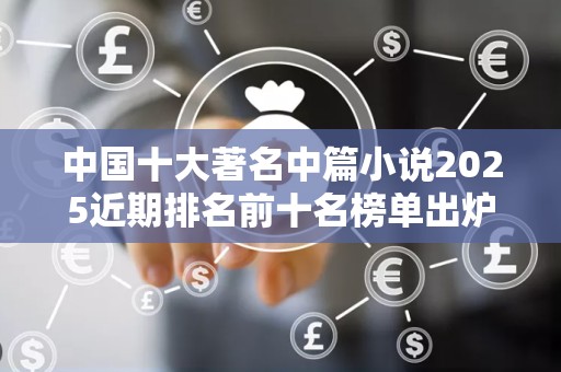 中国十大著名中篇小说2025近期排名前十名榜单出炉