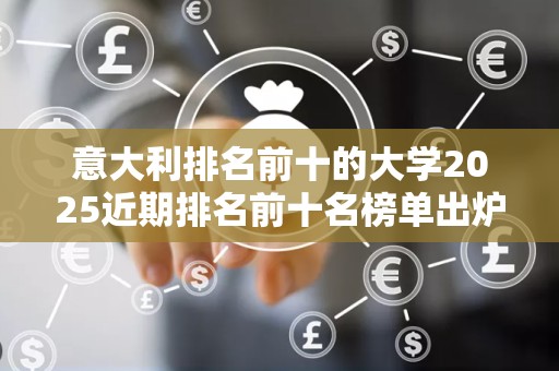 意大利排名前十的大学2025近期排名前十名榜单出炉