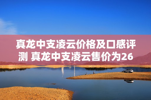 真龙中支凌云价格及口感评测 真龙中支凌云售价为26元一包