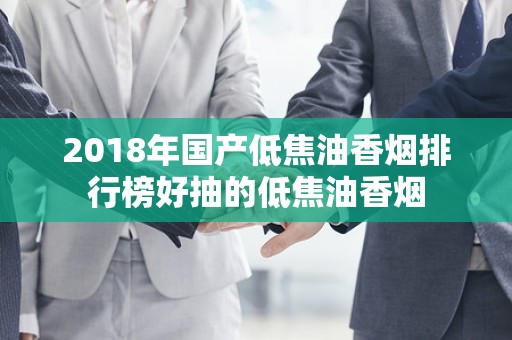 2018年国产低焦油香烟排行榜好抽的低焦油香烟