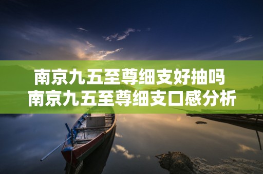 南京九五至尊细支好抽吗 南京九五至尊细支口感分析