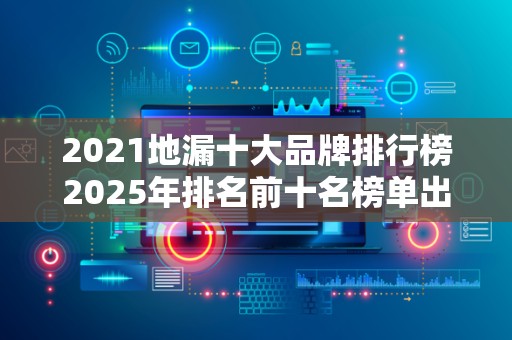 2021地漏十大品牌排行榜2025年排名前十名榜单出炉
