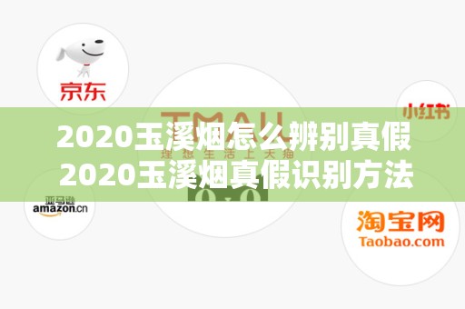 2020玉溪烟怎么辨别真假 2020玉溪烟真假识别方法