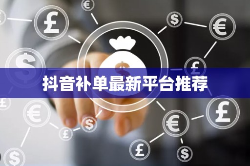 抖音补单最新平台推荐