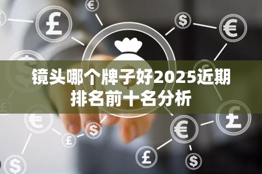 镜头哪个牌子好2025近期排名前十名分析