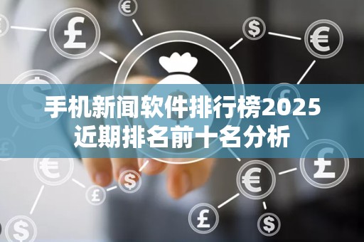手机新闻软件排行榜2025近期排名前十名分析