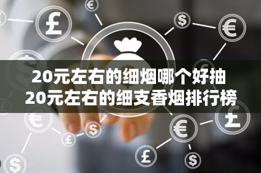 20元左右的细烟哪个好抽 20元左右的细支香烟排行榜