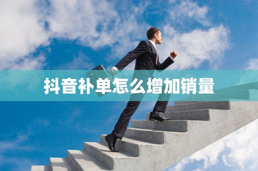 抖音补单怎么增加销量