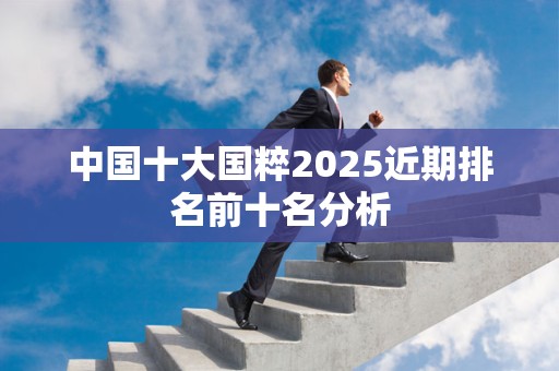 中国十大国粹2025近期排名前十名分析