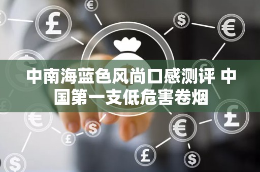 中南海蓝色风尚口感测评 中国第一支低危害卷烟